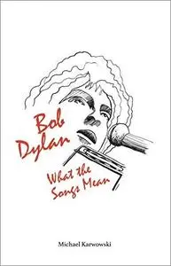 Bob Dylan: What the Songs Mean