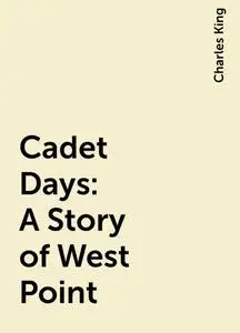 «Cadet Days: A Story of West Point» by Charles King