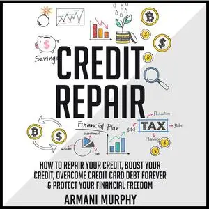 «Credit Repair: How to Repair Your Credit, Boost Your Credit, Overcome Credit Card Debt Forever & Protect Your Financial