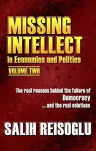 Missing Intellect in Economics and Politics Volume Two