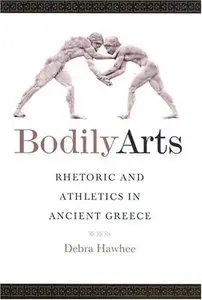 Bodily Arts: Rhetoric and Athletics in Ancient Greece