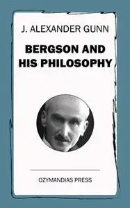 «Bergson and His Philosophy» by J. Alexander Gunn