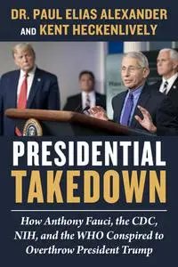 Presidential Takedown: How Anthony Fauci, the CDC, NIH, and the WHO Conspired to Overthrow President Trump