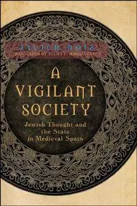 A Vigilant Society: Jewish Thought and the State in Medieval Spain