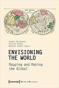 Envisioning the World: Mapping and Making the Global: Mapping and Making the Global