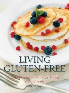 Living Gluten-free: Your Simple Guide To A Happy, Healthy Gluten-Free Life