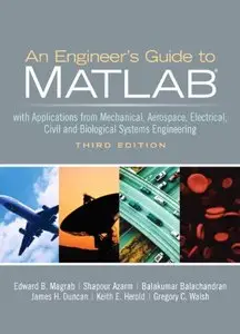 An Engineer's Guide to MATLAB: With Applications from Mechanical, Aerospace, Electrical, Civil, and Biological... (repost)