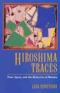 Hiroshima Traces: Time, Space, and the Dialectics of Memory (Twentieth Century Japan: The Emergence of a World Power)