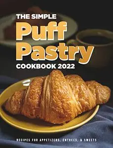 The Simple Puff Pastry Cookbook 2022: Recipes for Appetizers, Entrees, & Sweets
