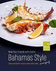 Wow Your Friends with Exotic Bahamas Style Recipes: Tasty and Simple Tropical Island Dish Ideas!