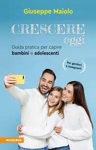 Crescere oggi. Guida pratica per capire bambini e adolescenti - Giuseppe Maiolo