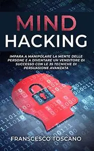 MIND HACKING: Impara a Manipolare la Mente delle persone e a Diventare