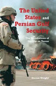 Steven M. Wright - The United States and Persian Gulf Security: The Foundations of the War on Terror