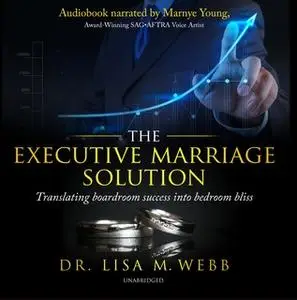 «The Executive Marriage Solution: Translating Boardroom Success into Bedroom Bliss» by Dr. Lisa M. Webb, MBA, MPH