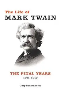 The Life of Mark Twain: Volume 3: The Final Years, 1891-1910 (Mark Twain and His Circle)