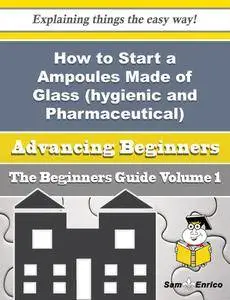 How to Start a Ampoules Made of Glass (hygienic and Pharmaceutical) Business (Beginners Guide)