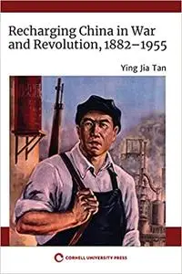 Recharging China in War and Revolution, 1882–1955