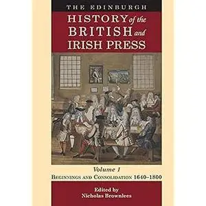 The Edinburgh History of the British and Irish Press, Volume 1: Beginnings and Consolidation 1640–1800