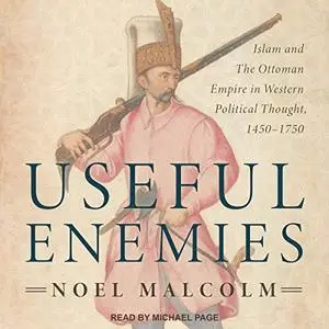 Useful Enemies: Islam and the Ottoman Empire in Western Political Thought, 1450-1750 [Audiobook]