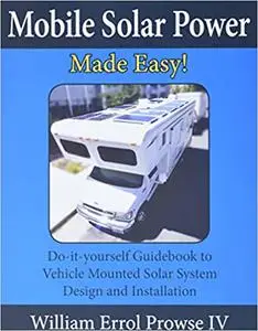 Mobile Solar Power Made Easy!: Mobile 12 volt off grid solar system design and installation. RV's, Vans, Cars and boats!