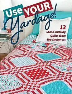 Use Your Yardage!: 13 Stash-Busting Quilts from Top Designers