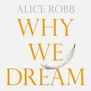 «Why We Dream: The Science, Creativity and Transformative Power of Dreams» by Alice Robb