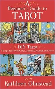 A Beginner's Guide to Tarot: DIY Tarot: Design Your Own Cards, Spreads, Journal, and More