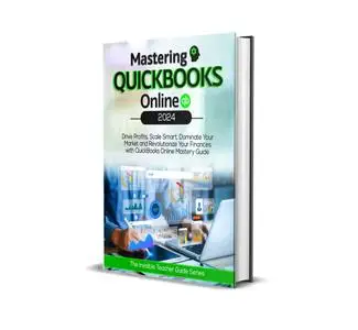 Mastering QuickBooks Online 2024: Drive Profits, Scale Smart, Dominate Your Market & Revolutionize Your Finances