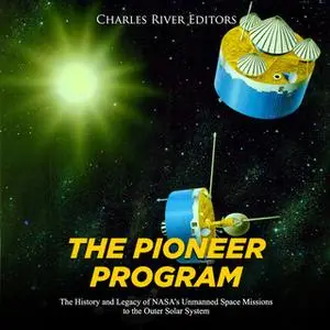 «The Pioneer Program: The History and Legacy of NASA’s Unmanned Space Missions to the Outer Solar System» by Charles Riv