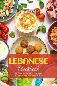 Lebanese Cookbook: 40 Easy Recipes For Authentic Middle Eastern Homemade Food