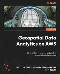 Geospatial Data Analytics on AWS: Discover how to manage and analyze geospatial data in the cloud