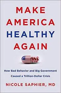 Make America Healthy Again: How Bad Behavior and Big Government Caused a Trillion-Dollar Crisis