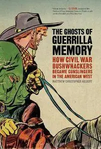 The Ghosts of Guerrilla Memory : How Bushwhackers Became Gunslingers in the American West