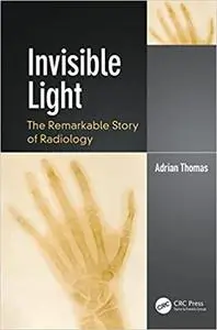 Invisible Light: The Remarkable Story of Radiology