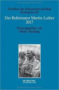 Der Reformator Martin Luther 2017: Eine wissenschaftliche und gedenkpolitische Bestandsaufnahme