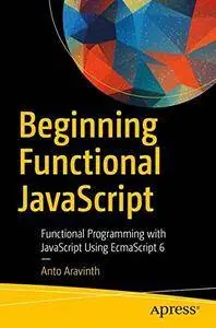 Beginning Functional JavaScript: Functional Programming with JavaScript Using EcmaScript 6 [repost]