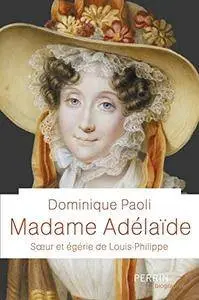 Dominique Paoli, "Madame Adélaïde. Sœur et égérie de Louis-Philippe"