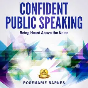 «Confident Public Speaking - Being Heard Above the Noise» by Rosemarie Barnes