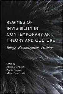 Regimes of Invisibility in Contemporary Art, Theory and Culture: Image, Racialization, History