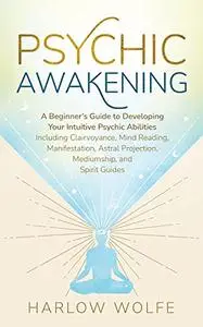 Psychic Awakening: A Beginner’s Guide to Developing Your Intuitive Psychic Abilities, Including Clairvoyance, Mind Reading, Man