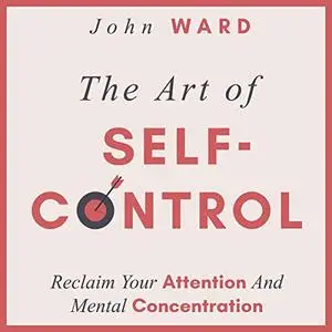 The Art of Self-Control: Reclaim Your Attention and Mental Concentration [Audiobook]