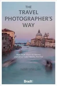 The Travel Photographer's Way: Practical Steps to Taking Unforgettable Travel Photos