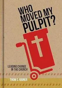 Who Moved My Pulpit?: Leading Change in the Church