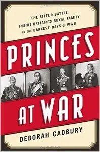Princes at War: The Bitter Battle Inside Britain's Royal Family in the Darkest Days of WWII