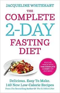 The Complete 2-Day Fasting Diet: Delicious; Easy To Make; 140 New Low-Calorie Recipes From The Bestselling Author Of The