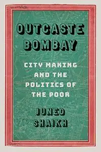 Outcaste Bombay: City Making and the Politics of the Poor (Global South Asia)