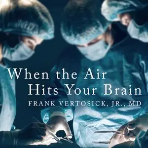 «When the Air Hits Your Brain: Tales from Neurosurgery» by Frank T. Vertosick