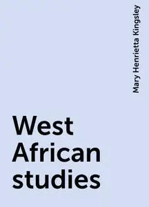 «West African studies» by Mary Henrietta Kingsley