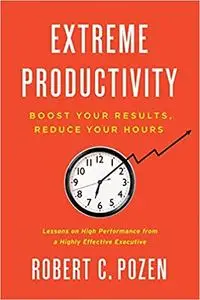 Extreme Productivity: Boost Your Results, Reduce Your Hours Ed 9