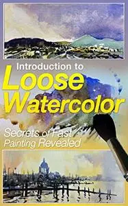 Introduction to Loose Watercolor; Secrets of Fast Painting Revealed